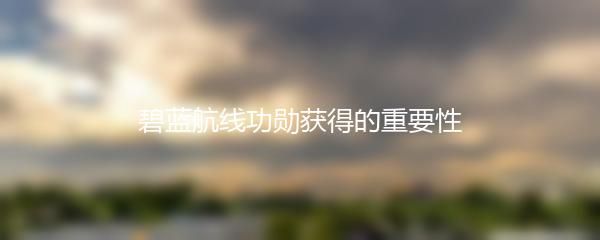 碧蓝航线功勋获得的重要性