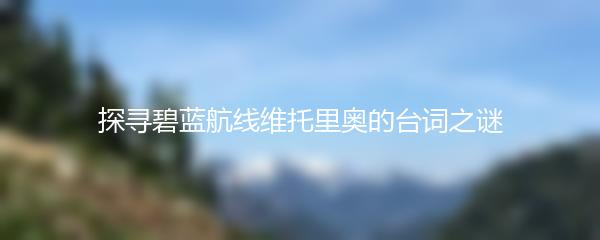 探寻碧蓝航线维托里奥的台词之谜