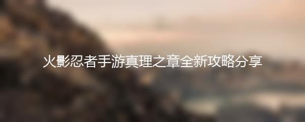 火影忍者手游真理之章全新攻略分享