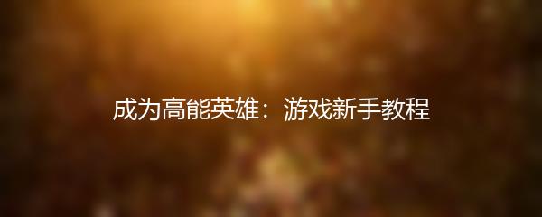 成为高能英雄：游戏新手教程