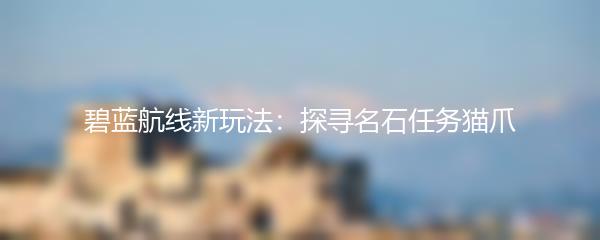 碧蓝航线新玩法：探寻名石任务猫爪