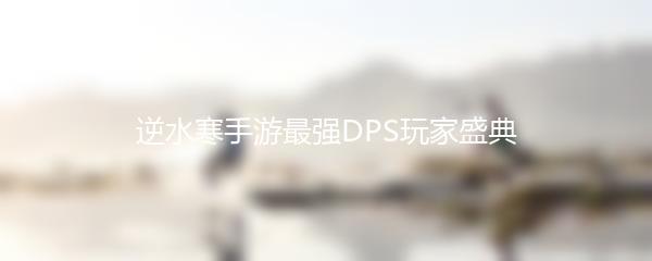 逆水寒手游最强DPS玩家盛典