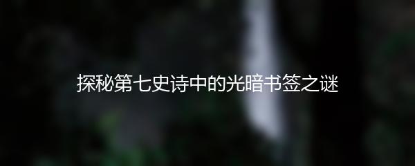 探秘第七史诗中的光暗书签之谜