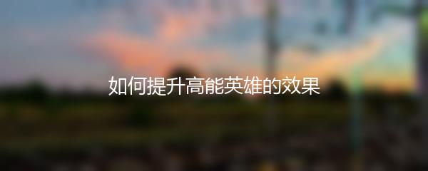 如何提升高能英雄的效果