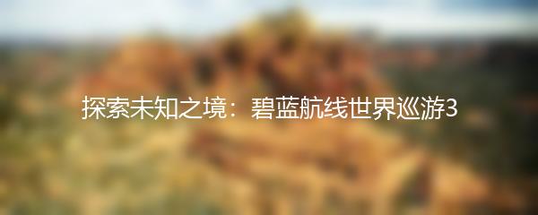 探索未知之境：碧蓝航线世界巡游3