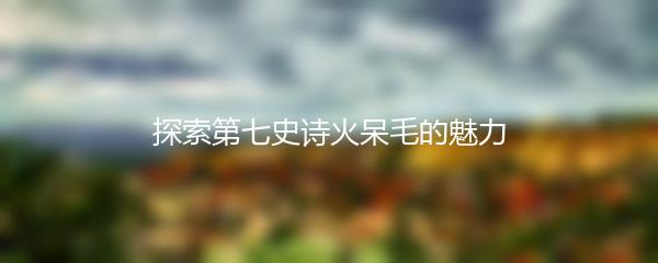 探索第七史诗火呆毛的魅力