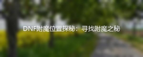 DNF附魔位置探秘：寻找附魔之秘