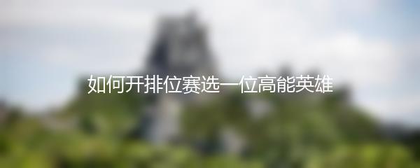 如何开排位赛选一位高能英雄