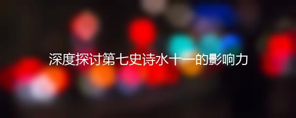深度探讨第七史诗水十一的影响力