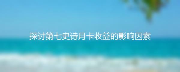 探讨第七史诗月卡收益的影响因素
