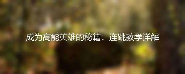 成为高能英雄的秘籍：连跳教学详解