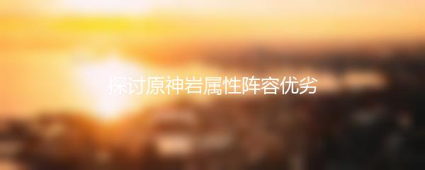 探讨原神岩属性阵容优劣