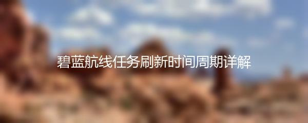 碧蓝航线任务刷新时间周期详解