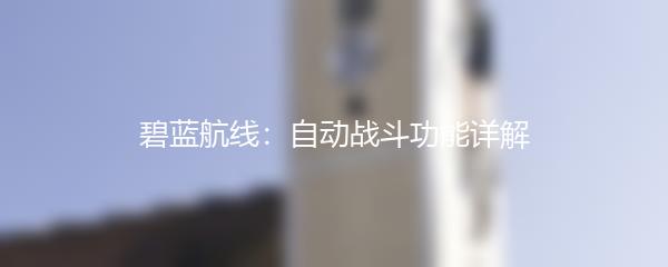 碧蓝航线：自动战斗功能详解