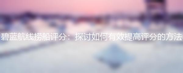 碧蓝航线捞船评分：探讨如何有效提高评分的方法