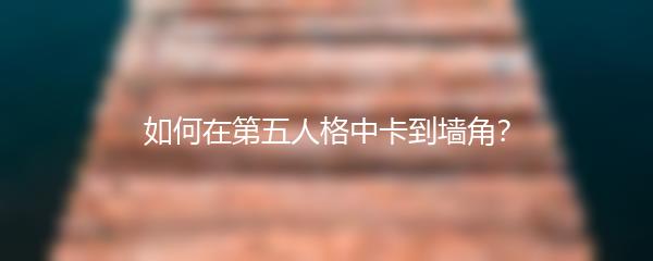 如何在第五人格中卡到墙角？