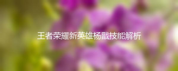 王者荣耀新英雄杨戬技能解析