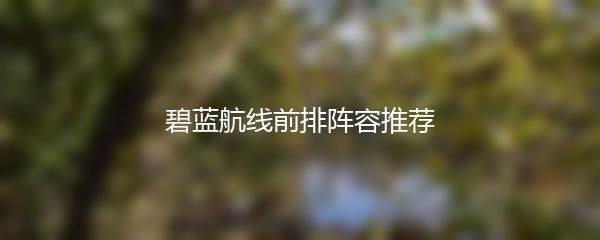 碧蓝航线前排阵容推荐