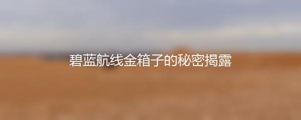 碧蓝航线金箱子的秘密揭露