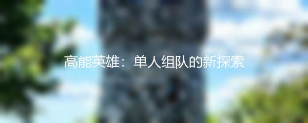 高能英雄：单人组队的新探索