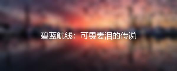 碧蓝航线：可畏妻泪的传说