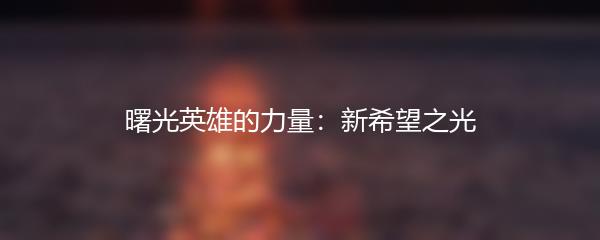 曙光英雄的力量：新希望之光