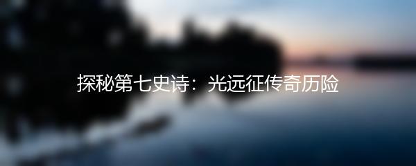 探秘第七史诗：光远征传奇历险