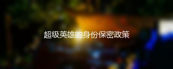 超级英雄的身份保密政策