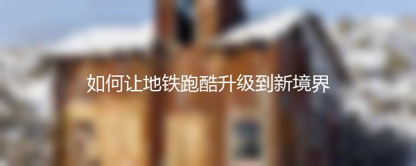 如何让地铁跑酷升级到新境界