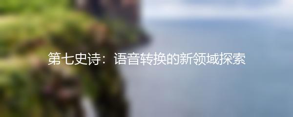 第七史诗：语音转换的新领域探索