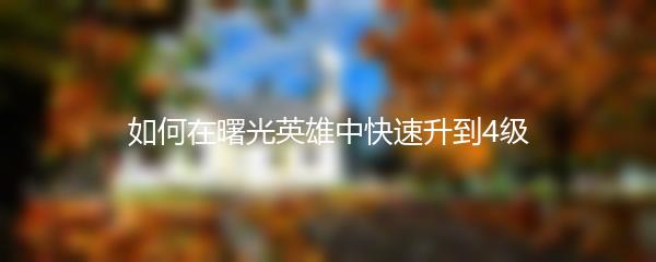 如何在曙光英雄中快速升到4级