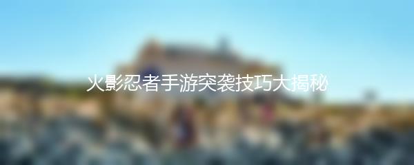 火影忍者手游突袭技巧大揭秘