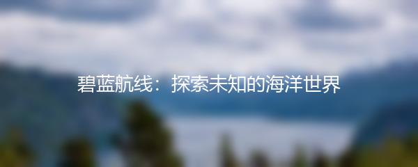 碧蓝航线：探索未知的海洋世界