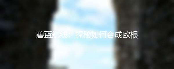 碧蓝航线：探秘如何合成欧根