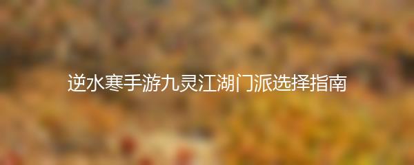 逆水寒手游九灵江湖门派选择指南