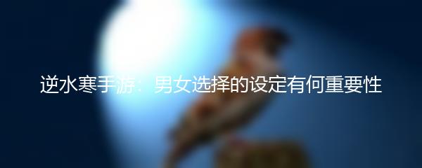 逆水寒手游：男女选择的设定有何重要性