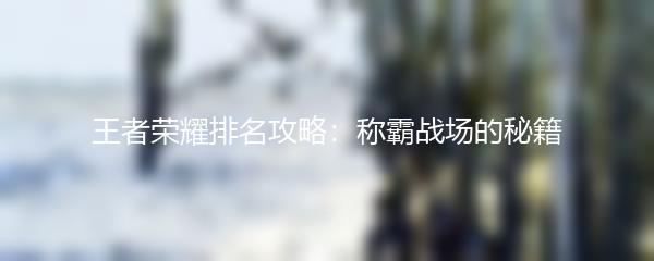 王者荣耀排名攻略：称霸战场的秘籍