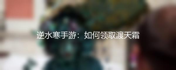 逆水寒手游：如何领取渡天霜