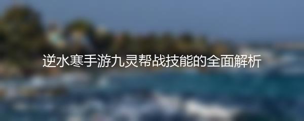 逆水寒手游九灵帮战技能的全面解析