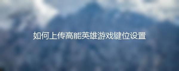 如何上传高能英雄游戏键位设置