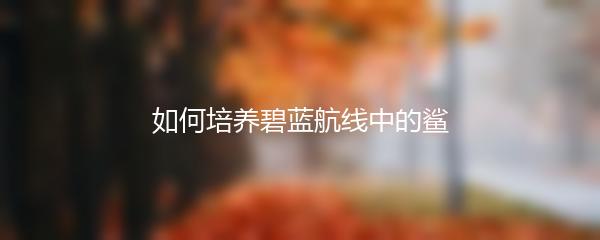 如何培养碧蓝航线中的鲨