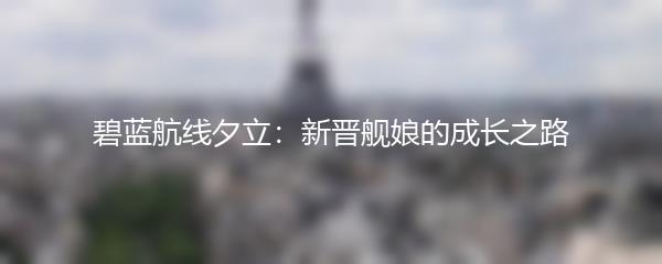 碧蓝航线夕立：新晋舰娘的成长之路