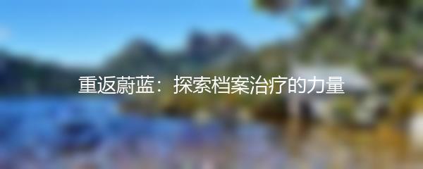 重返蔚蓝：探索档案治疗的力量