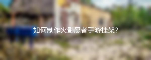 如何制作火影忍者手游挂架？