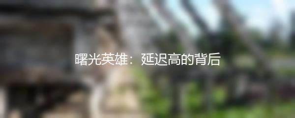 曙光英雄：延迟高的背后