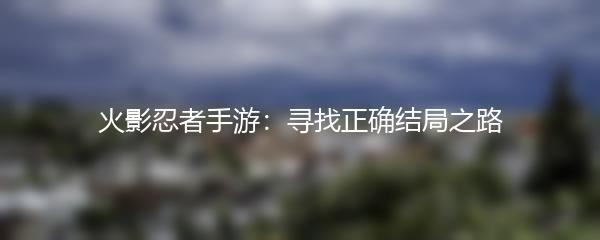 火影忍者手游：寻找正确结局之路