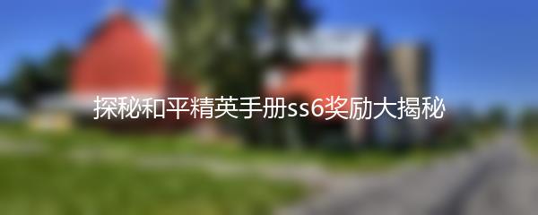 探秘和平精英手册ss6奖励大揭秘