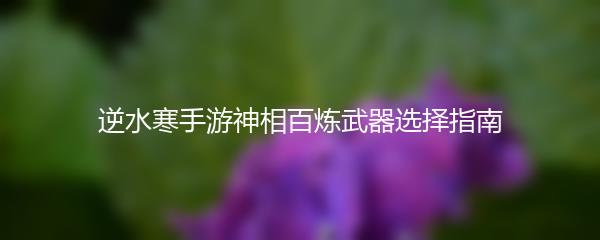 逆水寒手游神相百炼武器选择指南