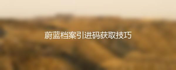 蔚蓝档案引进码获取技巧