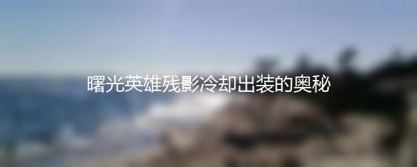 曙光英雄残影冷却出装的奥秘